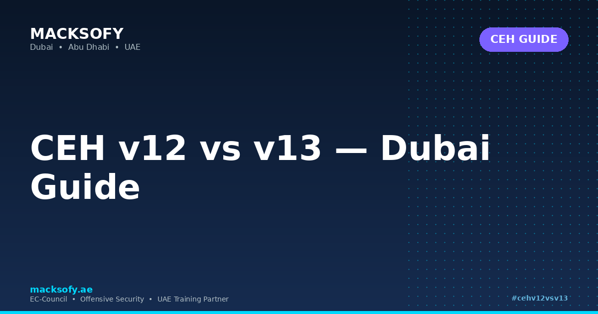 CEH v12 vs v13 — Dubai Guide — Macksofy Technologies, Dubai UAE